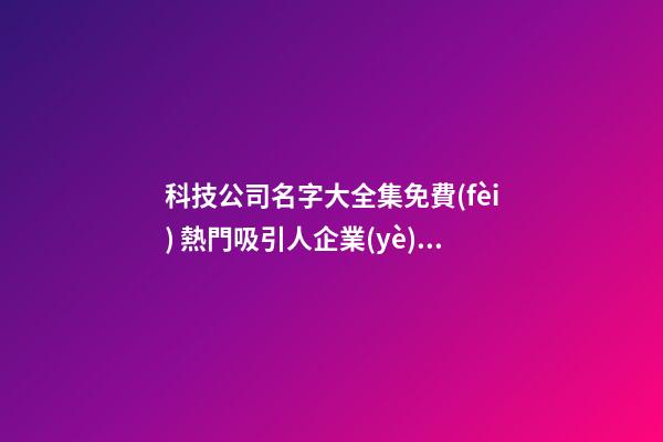 科技公司名字大全集免費(fèi) 熱門吸引人企業(yè)名,起名之家-第1張-公司起名-玄機(jī)派